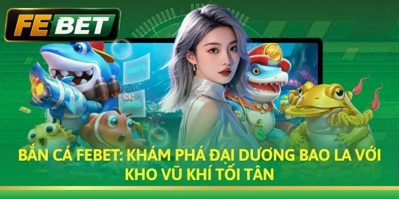 Bắn Cá FEBET: Game Săn Cá Đổi Thưởng 3D Sống Động