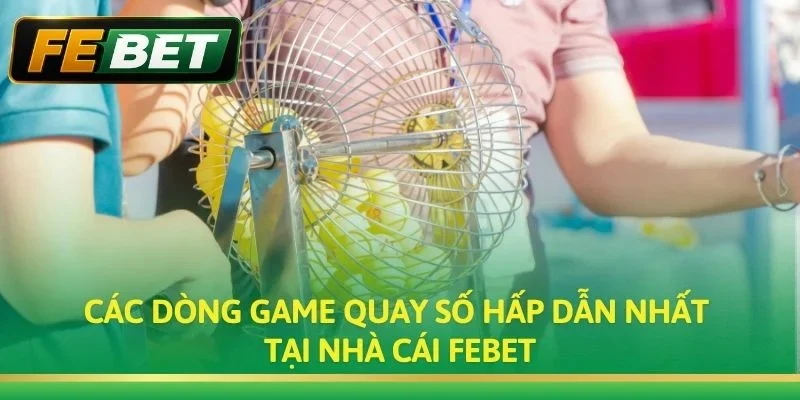 Các dòng game Quay Số hấp dẫn nhất tại nhà cái Febet