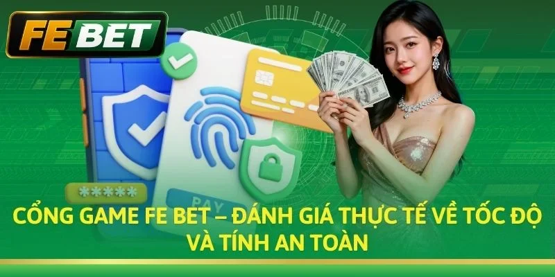 Cổng game Fe bet – Đánh giá thực tế về tốc độ và tính an toàn