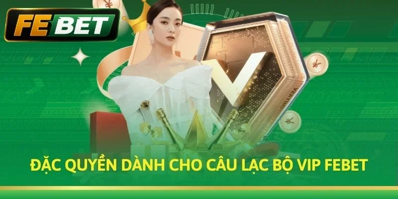 Đặc quyền dành cho câu lạc bộ VIP FEBET