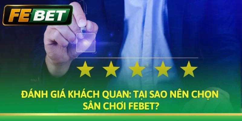 Đánh giá khách quan: Tại sao nên chọn sân chơi Febet?