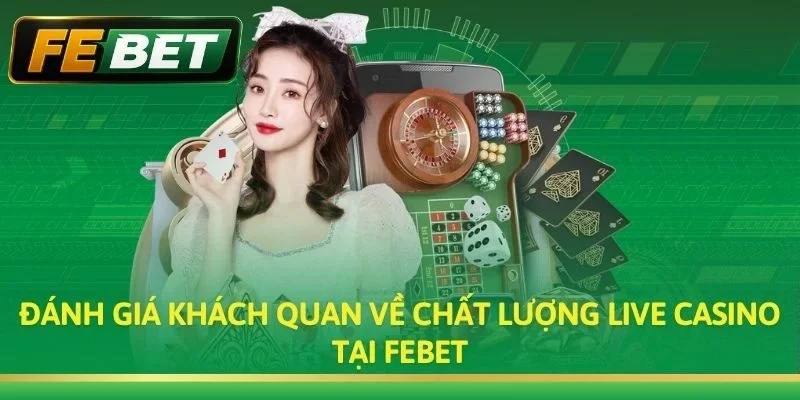 Đánh giá khách quan về chất lượng Live Casino tại Febet