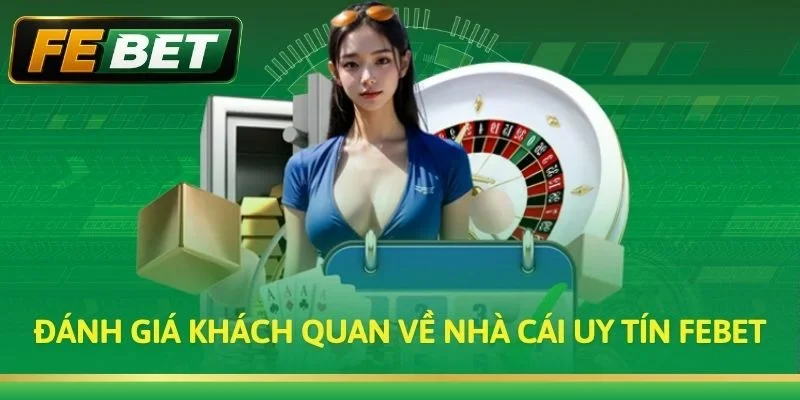 Đánh Giá Khách Quan Về Nhà Cái Uy Tín Febet