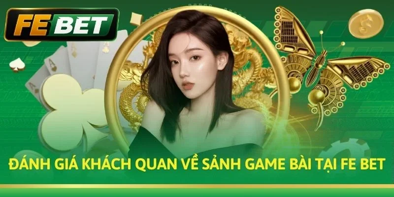 Đánh giá khách quan về sảnh game bài tại Fe bet