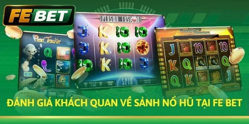 Đánh giá khách quan về sảnh nổ hũ tại Fe bet