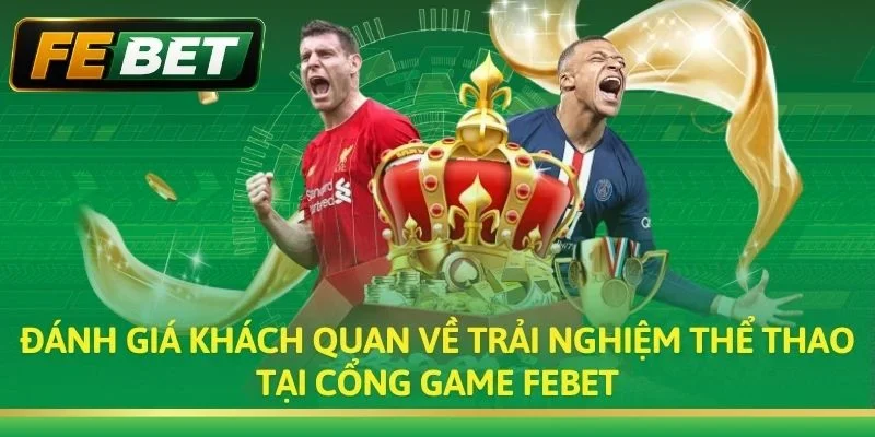 Đánh giá khách quan về trải nghiệm thể thao tại cổng game Febet