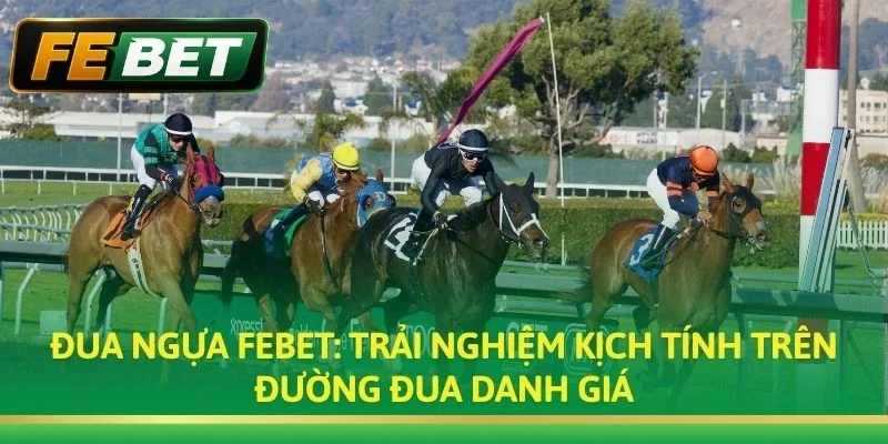 Đua Ngựa FEBET: Cá Cược Đua Ngựa Quốc Tế Uy Tín