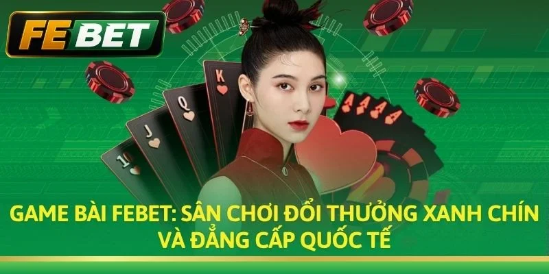 Game Bài FEBET: Sân Chơi Đánh Bài Đổi Thưởng Uy Tín