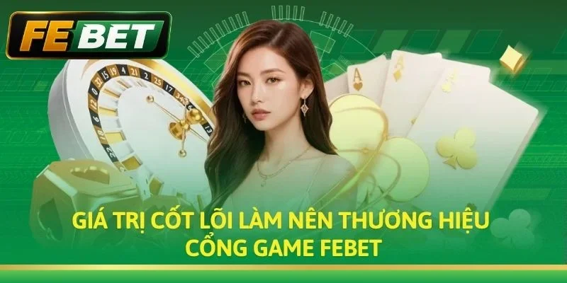 Giá trị cốt lõi làm nên thương hiệu cổng game Febet