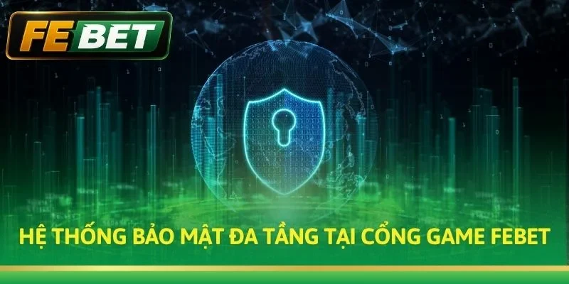 Hệ thống bảo mật đa tầng tại cổng game Febet