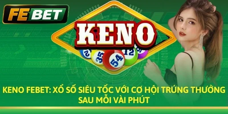 Keno FEBET: Trò Chơi Xổ Số Nhanh & Cơ Hội Trúng Lớn