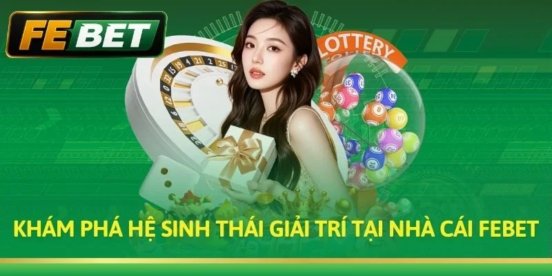 Khám Phá Hệ Sinh Thái Giải Trí Tại Nhà Cái Febet