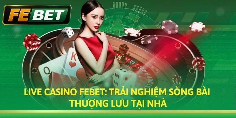 Live Casino FEBET: Sòng Bài Trực Tuyến Đẳng Cấp Thượng Lưu