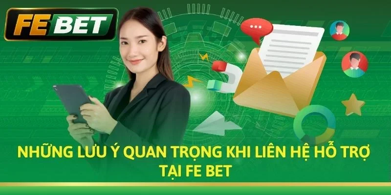 Những lưu ý quan trọng khi liên hệ hỗ trợ tại Fe bet