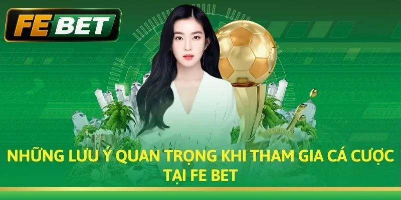 Những Lưu Ý Quan Trọng Khi Tham Gia Cá Cược Tại Fe bet