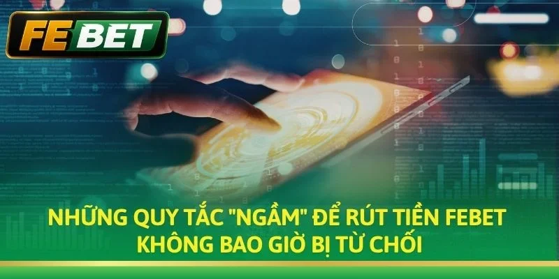Những quy tắc "ngầm" để rút tiền Febet không bao giờ bị từ chối