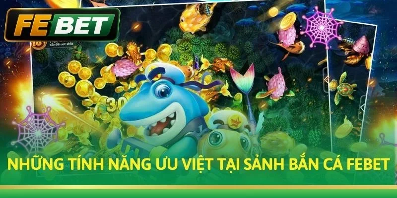Những tính năng ưu việt tại sảnh Bắn Cá FEBET