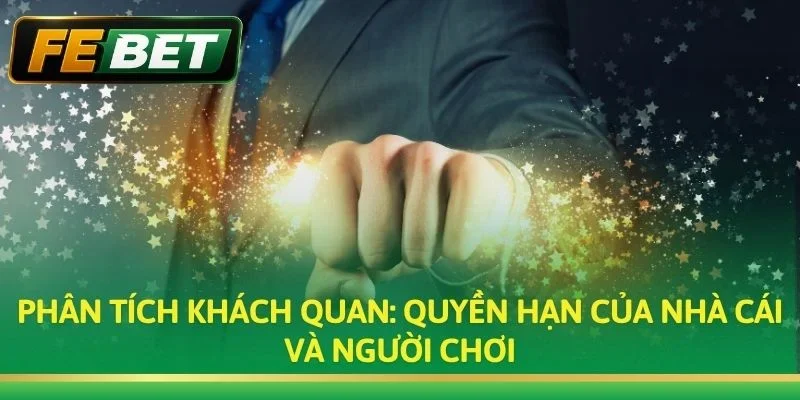 Phân tích khách quan: Quyền hạn của nhà cái và người chơi