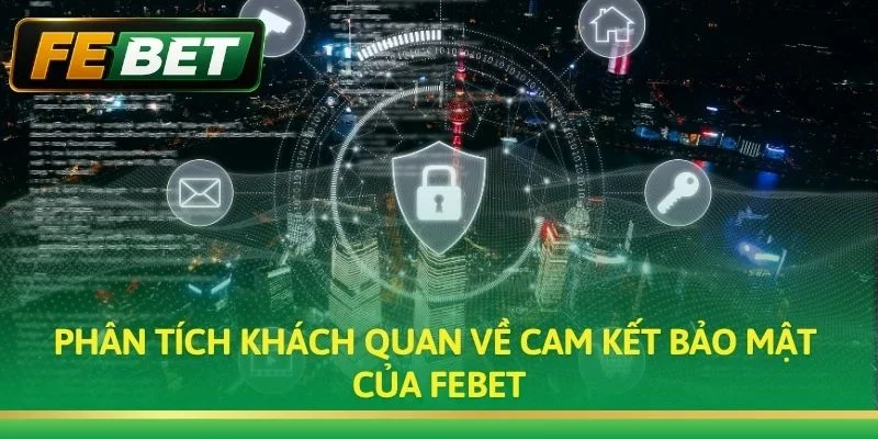 Phân tích khách quan về cam kết bảo mật của Febet
