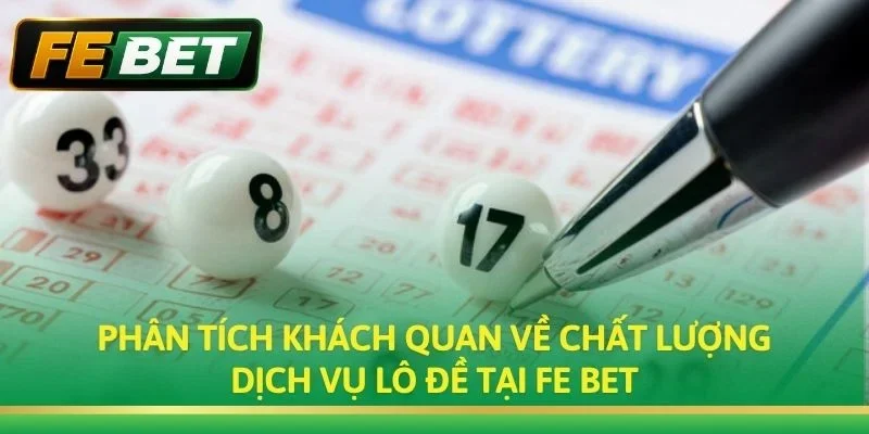Phân tích khách quan về chất lượng dịch vụ lô đề tại Fe bet