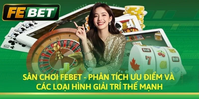 Sân chơi Febet - Phân tích ưu điểm và các loại hình giải trí thế mạnh