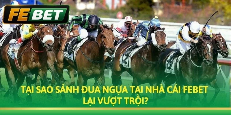 Tại sao sảnh Đua Ngựa tại nhà cái Febet lại vượt trội?