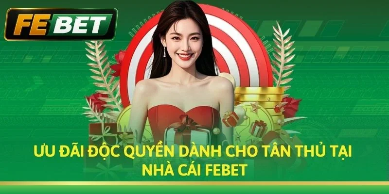 Ưu đãi độc quyền dành cho tân thủ tại nhà cái Febet